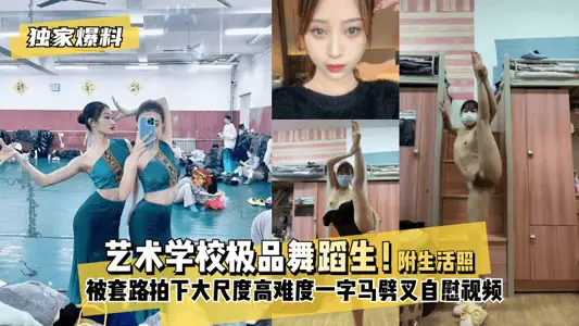 独家爆料艺术学校舞蹈生！被套路拍下大尺度高难度！一字马劈叉自慰视频附带日常舞蹈训练演出及艺术学校生活照