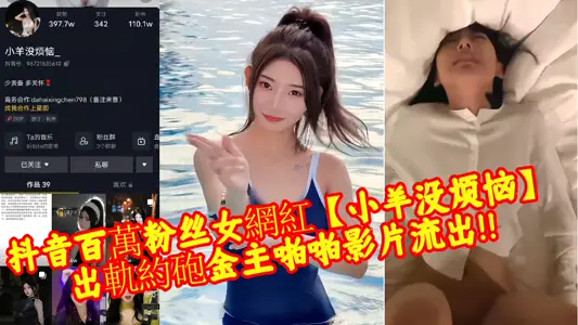 抖音百万粉丝女网红【小羊没烦恼】出轨约砲金主啪啪影片流出！！