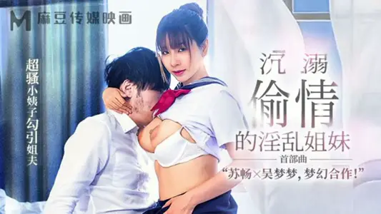 【苏畅&amp;吴梦梦】MGL-001《沉溺偷情的淫乱姐妹》首部曲超骚小姨子勾引姐夫